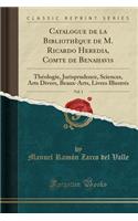 Catalogue de la BibliothÃ¨que de M. Ricardo Heredia, Comte de Benahavis, Vol. 1: ThÃ©ologie, Jurisprudence, Sciences, Arts Divers, Beaux-Arts, Livres IllustrÃ©s (Classic Reprint)