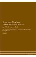Reversing Plexiform Fibrohistiocytic Tumor: As God Intended The Raw Vegan Plant-Based Detoxification & Regeneration Workbook for Healing Patients. Volume 1