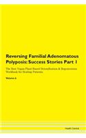 Reversing Familial Adenomatous Polyposis: Success Stories Part 1 The Raw Vegan Plant-Based Detoxification & Regeneration Workbook for Healing Patients. Volume 6