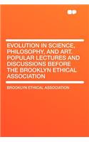 Evolution in Science, Philosophy, and Art. Popular Lectures and Discussions Before the Brooklyn Ethical Association