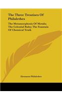 Three Treatises Of Philalethes: The Metamorphosis Of Metals; The Celestial Ruby; The Fountain Of Chemical Truth
