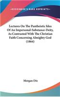 Lectures On The Pantheistic Idea Of An Impersonal-Substance-Deity, As Contrasted With The Christian Faith Concerning Almighty God (1864)