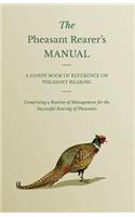 Pheasant Rearer's Manual - A Handy Book of Reference on Pheasant Rearing - Comprising a Routine of Management for the Successful Rearing of Pheasants