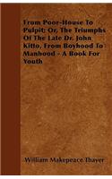 From Poor-House To Pulpit; Or, The Triumphs Of The Late Dr. John Kitto, From Boyhood To Manhood - A Book For Youth