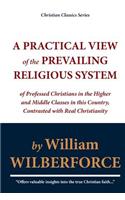 A   Practical View of the Prevailing Religious System of Professed Christians in the Higher and Middle Classes in This Country, Contrasted with Real C