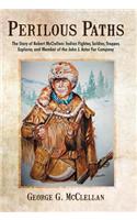 Perilous Paths: The Story of Robert McClellan: Indian Fighter, Soldier, Trapper, Explorer, and Member of the John J. Astor Fur Company