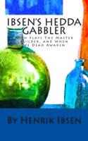 Ibsen's Hedda Gabler: (With Ibsen's Two Plays the Master Builder & When We Dead Awaken)