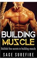 Building Muscle: Bullshit Free Secrets To Building Muscle - How To Build Muscle Go From Weak To Strong Walk Down The Beach With Total Confidence And Achieve Your Dre