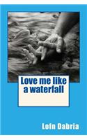 Love me like a waterfall