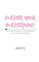 Master Your Mastermind: A 12-Week Guide to Work alongside Your Mastermind Group