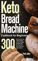 Keto Bread Machine Cookbook for Beginners: 1000+Days Low-Carb, Keto-Friendly Bread Recipes for Living and Eating Well Every Day