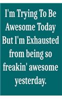 I'm Trying To Be Awesome Today But I'm Exhausted from being so freakin' awesome yesterday.