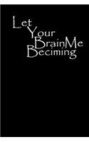 Let Your Brain Becoming Me: Journal, Notebook & Composition book - Large (6 x 9 inshes) - 120 Pages