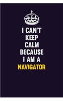 I can't Keep Calm Because I Am A Navigator