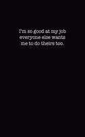 I'm so good at my job, everyone else wants me to do theirs too.