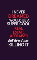 I Never Dreamed I Would Be A Super cool Real Estate Appraiser But Here I Am Killing It: Career journal, notebook and writing journal for encouraging men, women and kids. A framework for building your career.