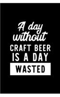 A Day Without Craft Beer Is A Day Wasted: Notebook for Craft Beer Lover - Great Christmas & Birthday Gift Idea for Craft Beer Fan - Craft Beer Journal - Craft Beer Fan Diary - 100 pages 6x9 