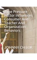 Time Pressure Factor Influences Consumer And Teacher And Organization Behaviors