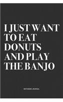 I Just Want To Eat Donuts And Play The Banjo: A 6x9 Inch Diary Notebook Journal With A Bold Text Font Slogan On A Matte Cover and 120 Blank Lined Pages Makes A Great Alternative To A Card