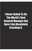I Never Asked To Be The World's Best General Manager But Here I Am Absolutely Crushing It.: Lined notebook