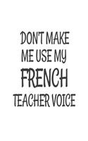 Don't Make Me Use My French Teacher Voice: Funny French Class Teacher Back To School Gift Notebook