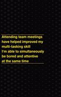 Attending Team Meetings Have Helped Improved My Multi-Tasking Skill I'm Able to Simultaneously Be Bored and Attentive at the Same Time