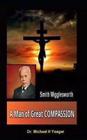 Smith Wigglesworth A Man of Great COMPASSION