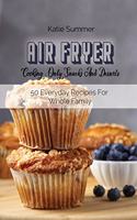 Air Fryer Cooking - Only Snacks And Desserts: 50 Everyday Recipes For Whole Family