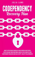 Codependency Recovery Plan: How to Stop Being Controlled and Controlling Others, Start Healing From Emotional Abuse as You Learn to Cure Codependent Behavior and Build Happy, H