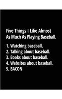 Five Things I Like Almost As Much As Playing Baseball. 1. Watching Baseball. 2. Talking About Baseball. 3. Books About Baseball. 4. Websites About Baseball. 5. Bacon.