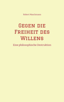 Gegen die Freiheit des Willens: Eine philosophische Destruktion