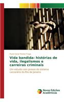 Vida bandida: histórias de vida, ilegalismos e carreiras criminais