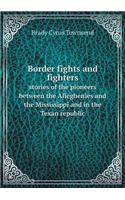 Border Fights and Fighters Stories of the Pioneers Between the Alleghenies and the Mississippi and in the Texan Republic