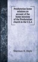 Presbyterian home missions an account of the home missions of the Presbyterian church in the U. S. A