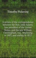 review of the correspondence between the Hon. John Adams, late president of the United States, and the late William Cunningham, esq.