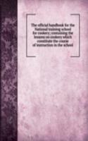 official handbook for the National training school for cookery; containing the lessons on cookery which constitute the course of instruction in the school