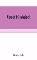 Upper Mississippi, or, historical sketches of the mound-builders, the Indian tribes and the progress of civilization in the North-west, from A.D. 1600 to the present time