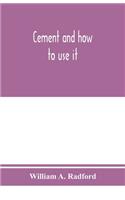 Cement and how to use it: a working manual of up-to-date practice in the manufacture and testing of cement; the proportioning, mixing, and depositing of concrete, and Its App