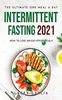 The Ultimate One Meal a Day Intermittent Fasting 2021: How to Lose Weight Effortlessly