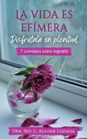 La Vida Es Efímera, Disfrútala En Plenitud
