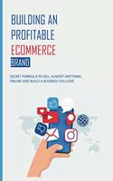 Building An Profitable eCommerce Brand: Secret Formula To Sell Almost Anything Online And Build A Business You Love: Home-Based Business Sales
