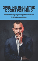 Opening Unlimited Doors For Mind: Understanding Psychology Manipulation By The Power Of Mind: How To Handle The Potential Manipulators