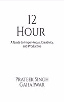 12 Hour: A Guide to Hyper-Focus, Creativity, and Productive