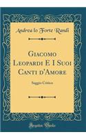 Giacomo Leopardi E I Suoi Canti d'Amore: Saggio Critico (Classic Reprint)