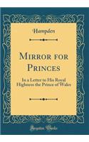 Mirror for Princes: In a Letter to His Royal Highness the Prince of Wales (Classic Reprint)
