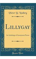 Lillygay: An Anthology of Anonymous Poems (Classic Reprint)