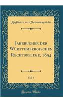 JahrbÃ¼cher Der WÃ¼rttembergischen Rechtspflege, 1894, Vol. 6 (Classic Reprint)