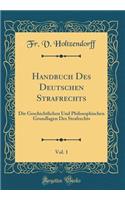 Handbuch Des Deutschen Strafrechts, Vol. 1: Die Geschichtlichen Und Philosophischen Grundlagen Des Strafrechts (Classic Reprint)