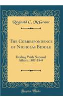 The Correspondence of Nicholas Biddle: Dealing with National Affairs; 1807-1844 (Classic Reprint)
