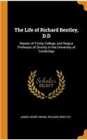 The Life of Richard Bentley, D.D: Master of Trinity College, and Regius Professor of Divinity in the University of Cambridge